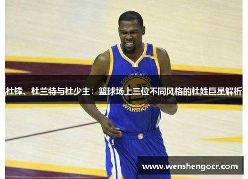 杜锋、杜兰特与杜少主：篮球场上三位不同风格的杜姓巨星解析