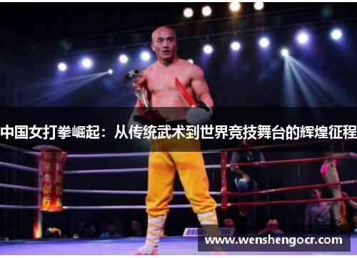 中国女打拳崛起：从传统武术到世界竞技舞台的辉煌征程